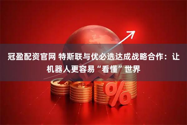冠盈配资官网 特斯联与优必选达成战略合作：让机器人更容易“看懂”世界