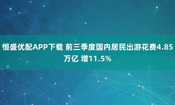 恒盛优配APP下载 前三季度国内居民出游花费4.85万亿 增11.5%