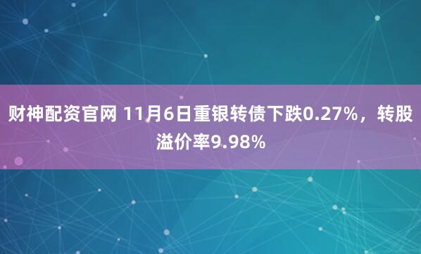 财神配资官网 11月6日重银转债下跌0.27%，转股溢价率9.98%