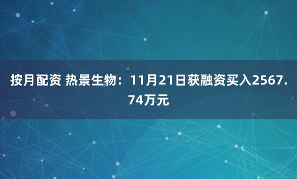 按月配资 热景生物：11月21日获融资买入2567.74万元